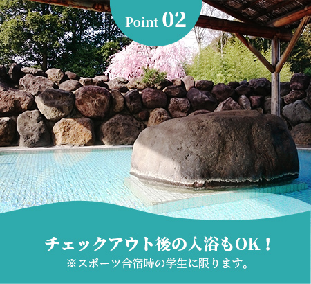 Point02 チェックアウト後の入浴もOK！※スポーツ合宿時の学生に限ります。